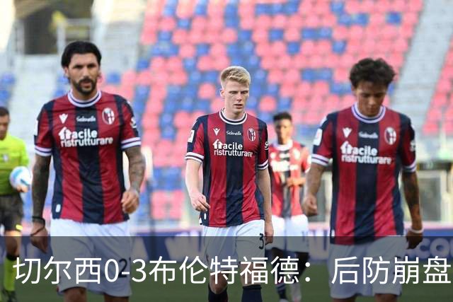 切尔西0-3布伦特福德：后防崩盘，连续21场失球